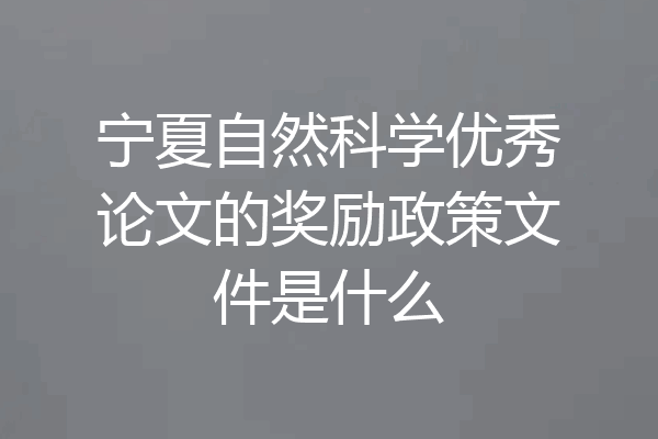 宁夏自然科学优秀论文的奖励政策文件是什么