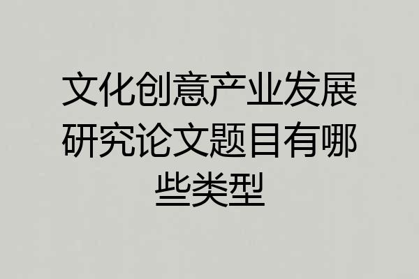 文化创意产业发展研究论文题目有哪些类型