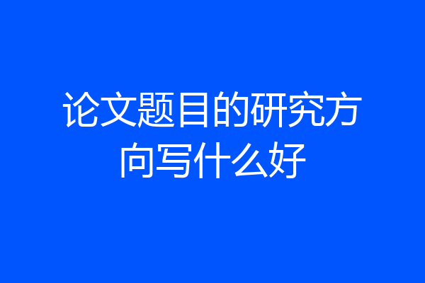 论文题目的研究方向写什么好
