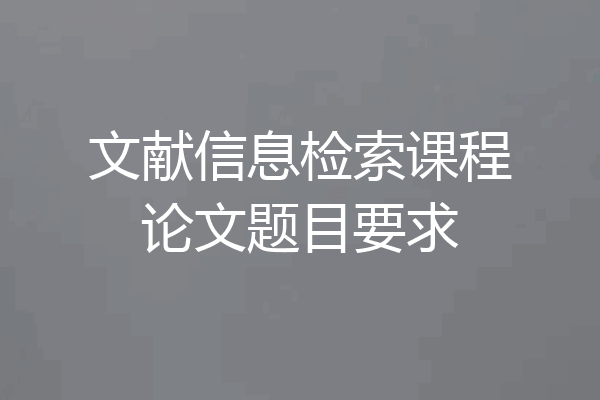 文献信息检索课程论文题目要求