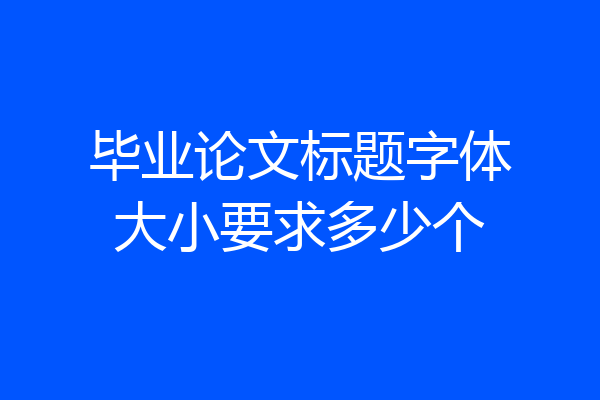 毕业论文标题字体大小要求多少个