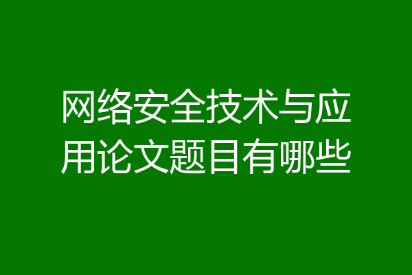 网络安全技术与应用论文题目有哪些