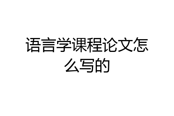 语言学课程论文怎么写的