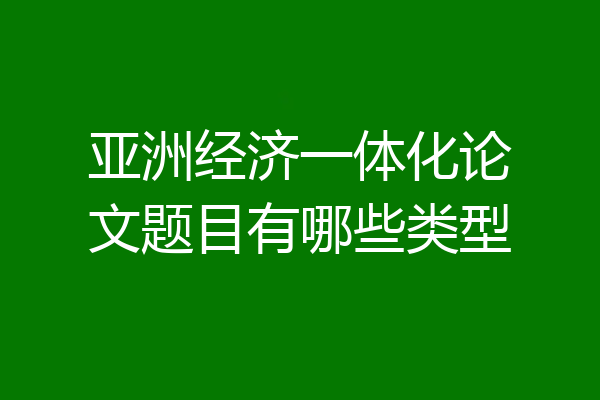 亚洲经济一体化论文题目有哪些类型