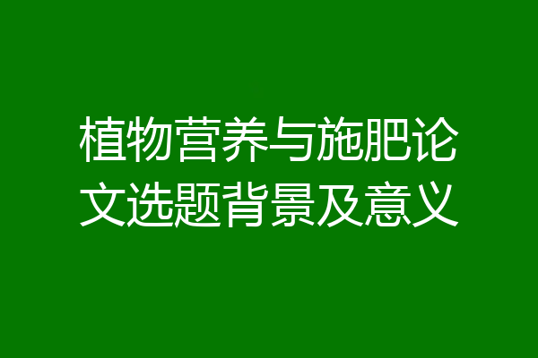 植物营养与施肥论文选题背景及意义