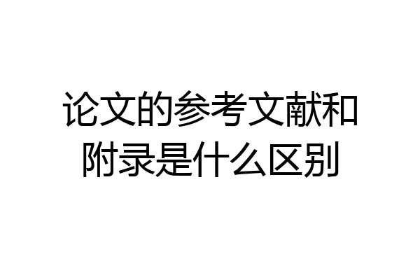 论文的参考文献和附录是什么区别