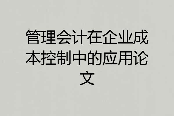 管理会计在企业成本控制中的应用论文
