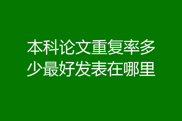 本科论文重复率多少最好发表在哪里