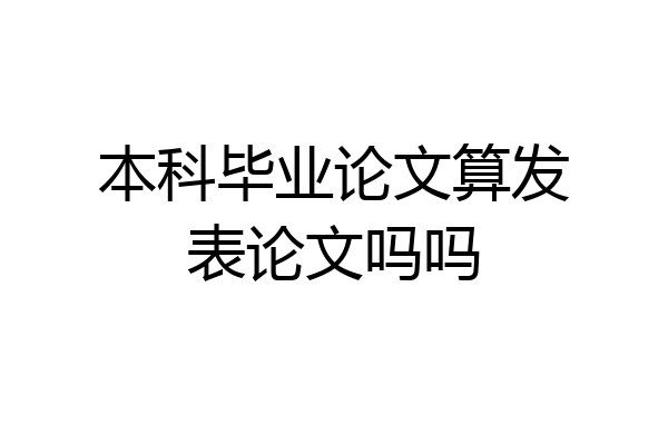 本科毕业论文算发表论文吗吗