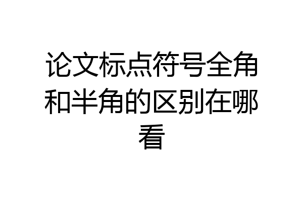 论文标点符号全角和半角的区别在哪看