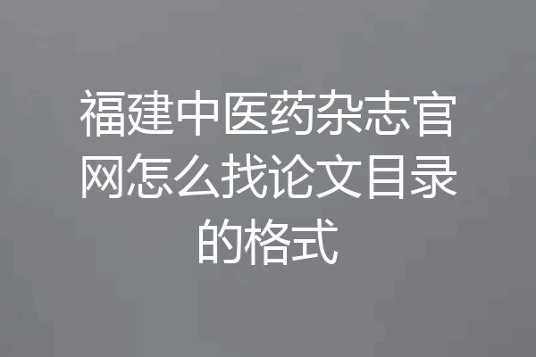 福建中医药杂志官网怎么找论文目录的格式