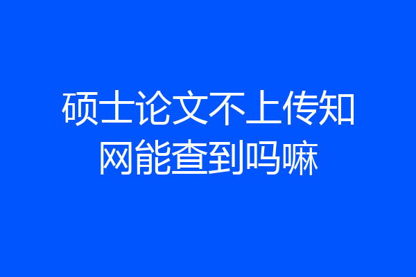 硕士论文不上传知网能查到吗嘛