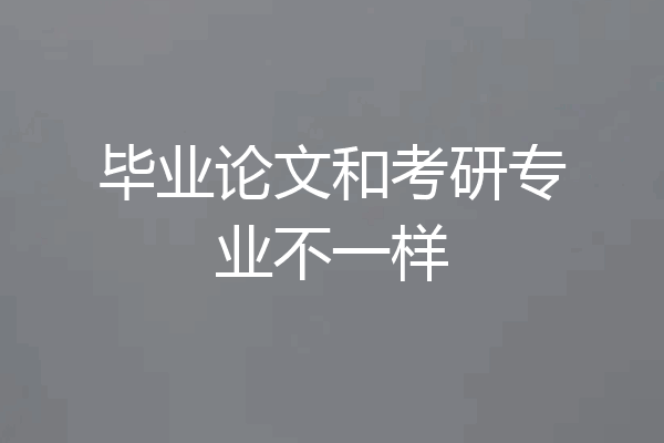 毕业论文和考研专业不一样