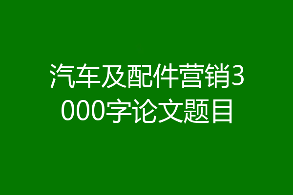 汽车及配件营销3000字论文题目