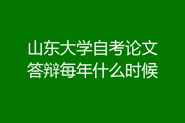 山东大学自考论文答辩每年什么时候