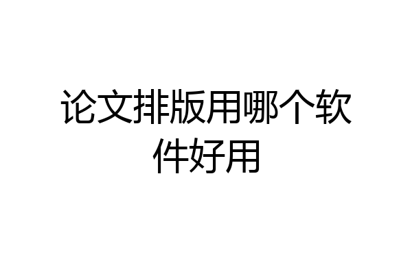 论文排版用哪个软件好用