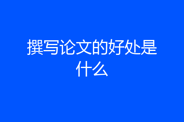 撰写论文的好处是什么