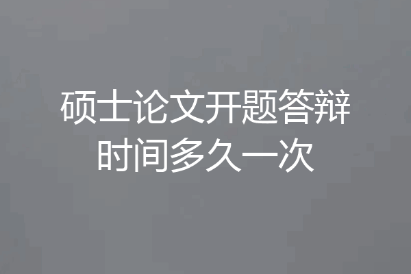 硕士论文开题答辩时间多久一次