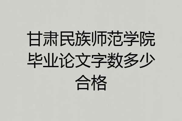 甘肃民族师范学院毕业论文字数多少合格