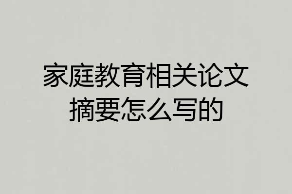 家庭教育相关论文摘要怎么写的