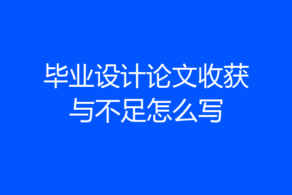 毕业设计论文收获与不足怎么写