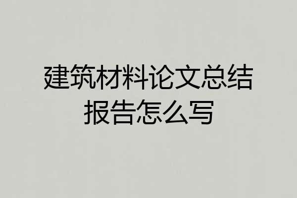 建筑材料论文总结报告怎么写