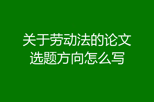 关于劳动法的论文选题方向怎么写