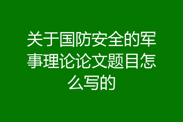 关于国防安全的军事理论论文题目怎么写的