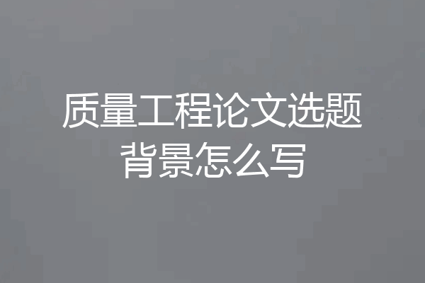 质量工程论文选题背景怎么写