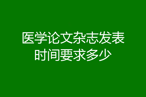 医学论文杂志发表时间要求多少