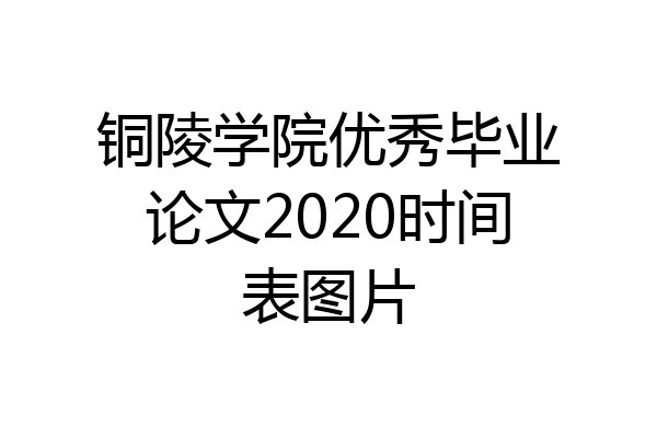 铜陵学院优秀毕业论文2020时间表图片