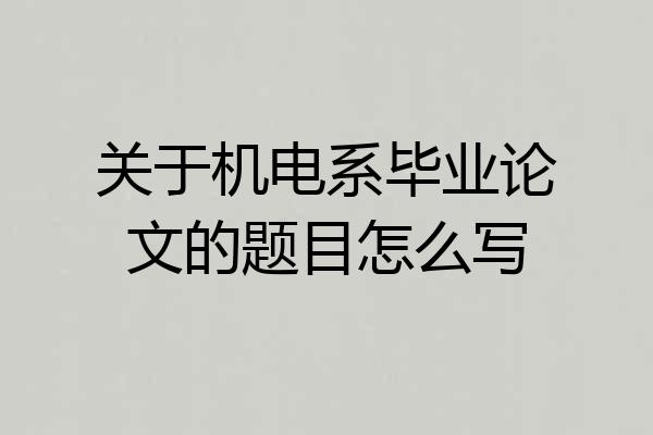 关于机电系毕业论文的题目怎么写
