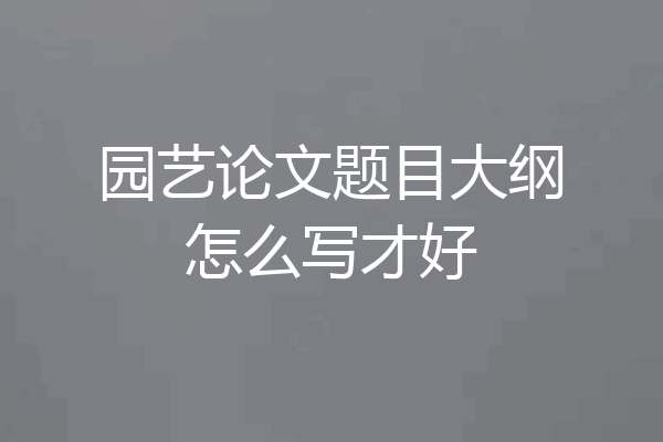 园艺论文题目大纲怎么写才好