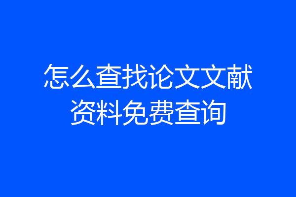 怎么查找论文文献资料免费查询