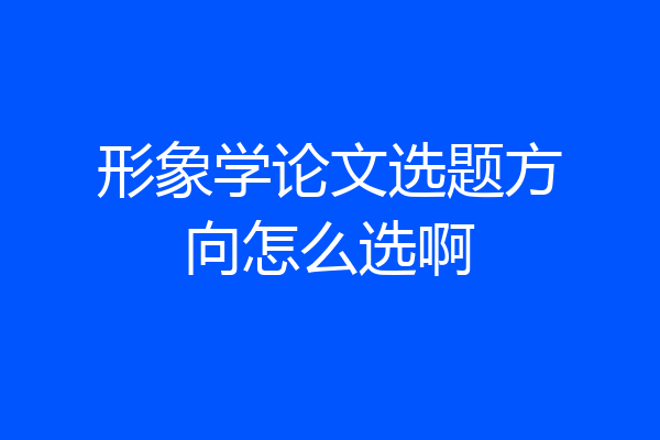 形象学论文选题方向怎么选啊