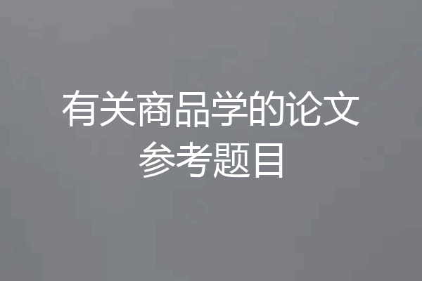 有关商品学的论文参考题目