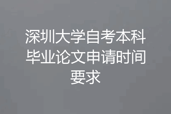 深圳大学自考本科毕业论文申请时间要求