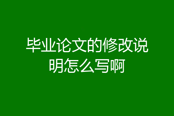 毕业论文的修改说明怎么写啊