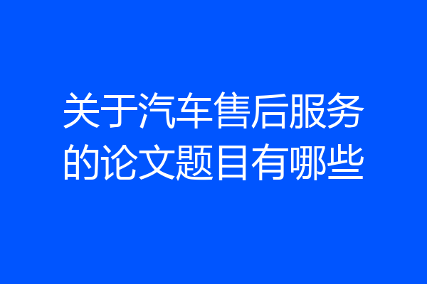 关于汽车售后服务的论文题目有哪些