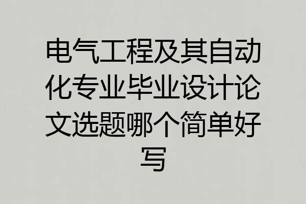 电气工程及其自动化专业毕业设计论文选题哪个简单好写