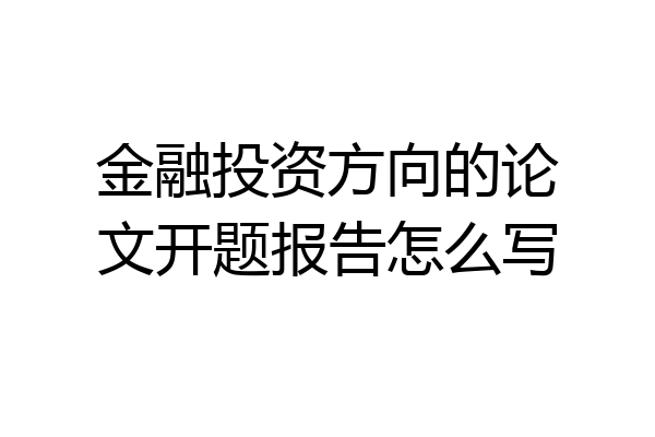 金融投资方向的论文开题报告怎么写
