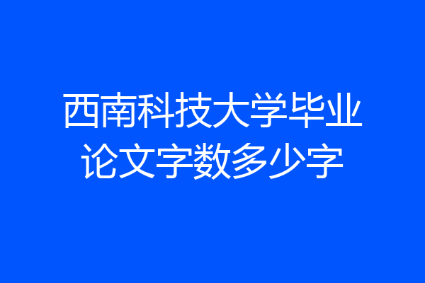 西南科技大学毕业论文字数多少字