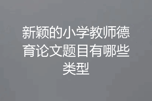 新颖的小学教师德育论文题目有哪些类型
