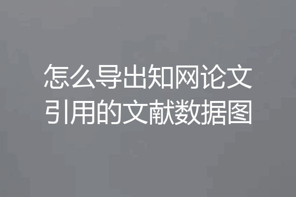 怎么导出知网论文引用的文献数据图