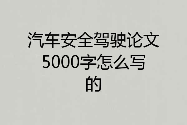 汽车安全驾驶论文5000字怎么写的
