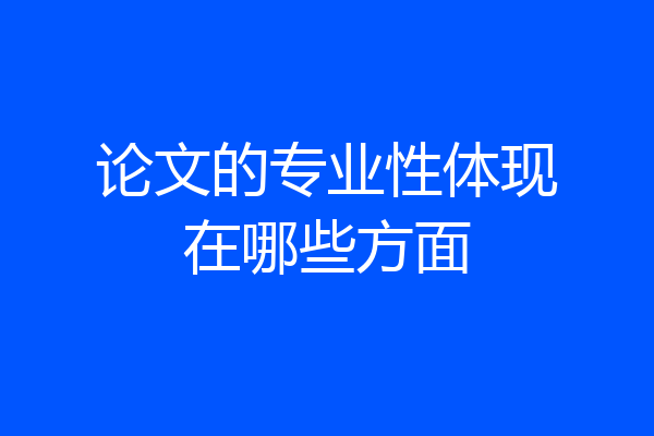 论文的专业性体现在哪些方面