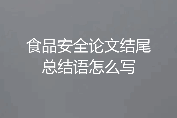 食品安全论文结尾总结语怎么写