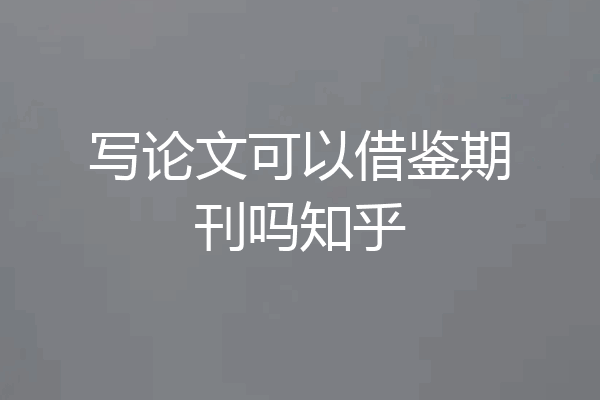 写论文可以借鉴期刊吗知乎