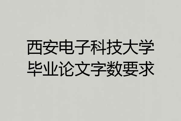 西安电子科技大学毕业论文字数要求