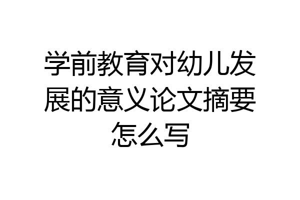学前教育对幼儿发展的意义论文摘要怎么写
